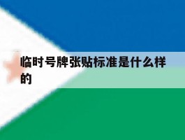 临时号牌张贴标准是什么样的