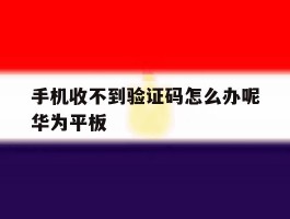 手机收不到验证码怎么办呢华为平板