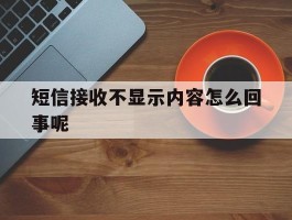 短信接收不显示内容怎么回事呢