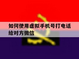 如何使用虚拟手机号打电话给对方微信