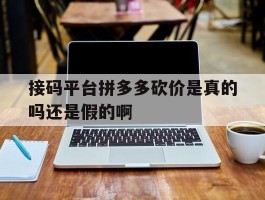 包含接码平台拼多多砍价是真的吗还是假的啊的词条