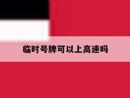 临时号牌可以上高速吗