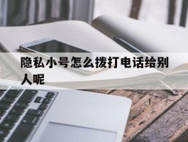 隐私小号怎么拨打电话给别人呢