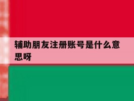 辅助朋友注册账号是什么意思呀
