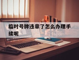 临时号牌违章了怎么办理手续呢