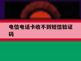 电信电话卡收不到短信验证码