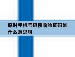 包含临时手机号码接收验证码是什么意思呀的词条