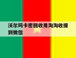 沃尔玛卡密回收用淘淘收提到微信的简单介绍