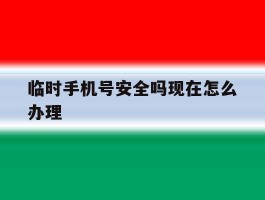 临时手机号安全吗现在怎么办理