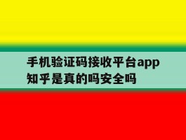 关于手机验证码接收平台app知乎是真的吗安全吗的信息