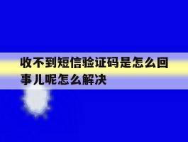 收不到短信验证码是怎么回事儿呢怎么解决的简单介绍
