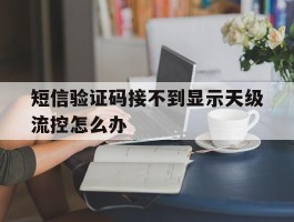 短信验证码接不到显示天级流控怎么办的简单介绍