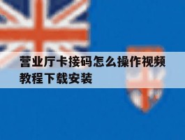 营业厅卡接码怎么操作视频教程下载安装的简单介绍