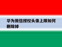 华为微信授权头像上限如何删除掉