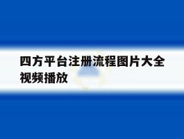 四方平台注册流程图片大全视频播放