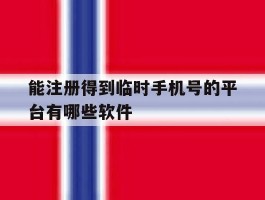 能注册得到临时手机号的平台有哪些软件