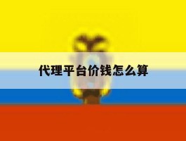 代理平台价钱怎么算