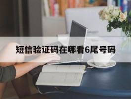 短信验证码在哪看6尾号码