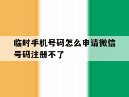 临时手机号码怎么申请微信号码注册不了