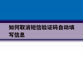 如何取消短信验证码自动填写信息