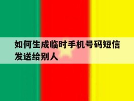 如何生成临时手机号码短信发送给别人