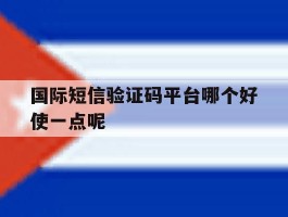 国际短信验证码平台哪个好使一点呢