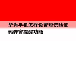 华为手机怎样设置短信验证码弹窗提醒功能