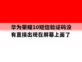 关于华为荣耀10短信验证码没有直接出现在屏幕上面了的信息