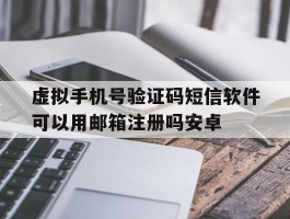 虚拟手机号验证码短信软件可以用邮箱注册吗安卓的简单介绍