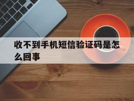 收不到手机短信验证码是怎么回事