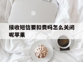 接收短信要扣费吗怎么关闭呢苹果