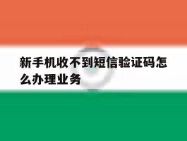 新手机收不到短信验证码怎么办理业务