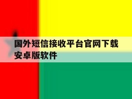 关于国外短信接收平台官网下载安卓版软件的信息