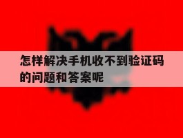 怎样解决手机收不到验证码的问题和答案呢