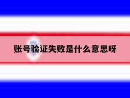 账号验证失败是什么意思呀