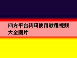 四方平台转码使用教程视频大全图片的简单介绍
