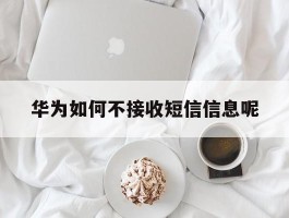 华为如何不接收短信信息呢