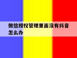 微信授权管理里面没有抖音怎么办