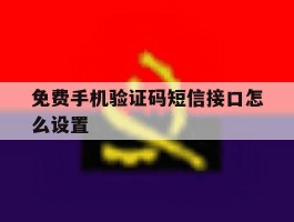 免费手机验证码短信接口怎么设置