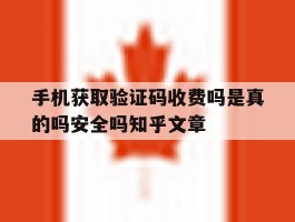 手机获取验证码收费吗是真的吗安全吗知乎文章的简单介绍