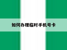 如何办理临时手机号卡