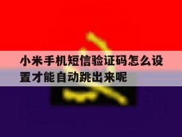 小米手机短信验证码怎么设置才能自动跳出来呢的简单介绍