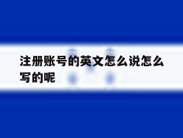 注册账号的英文怎么说怎么写的呢的简单介绍
