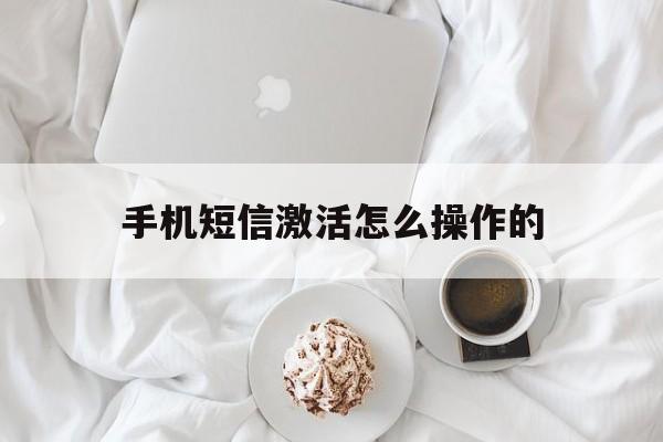手机短信激活怎么操作的 手机短信激活怎么操作的