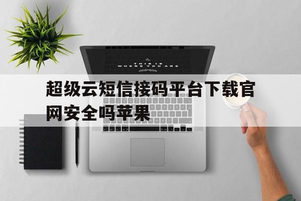 超级云短信接码平台下载官网安全吗苹果的简单介绍 超级云短信接码平台下载官网安全吗苹果的简单介绍