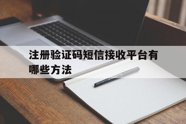 注册验证码短信接收平台有哪些方法 注册验证码短信接收平台有哪些方法
