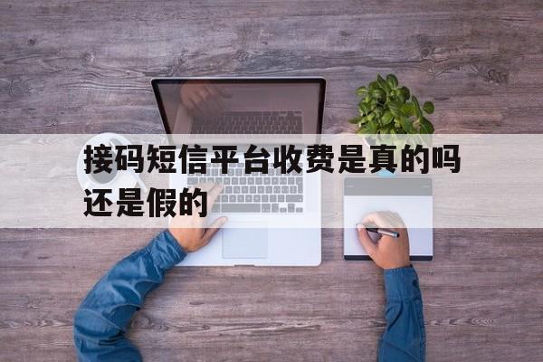 接码短信平台收费是真的吗还是假的 接码短信平台收费是真的吗还是假的