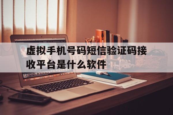 虚拟手机号码短信验证码接收平台是什么软件的简单介绍 虚拟手机号码短信验证码接收平台是什么软件的简单介绍