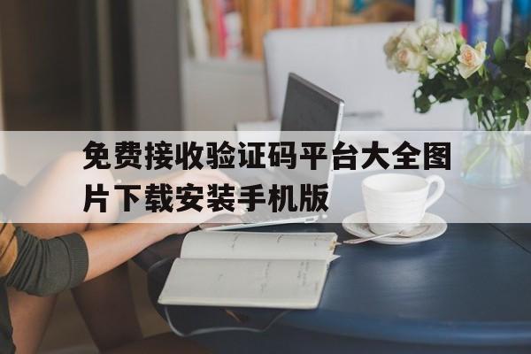 关于免费接收验证码平台大全图片下载安装手机版的信息 关于免费接收验证码平台大全图片下载安装手机版的信息