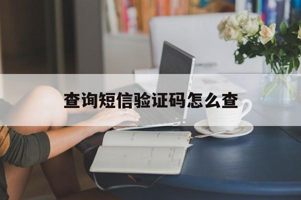 查询短信验证码怎么查 查询短信验证码怎么查
